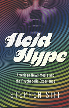 Stephen Siff ’94's cover of his book,  Acid Hype: American News Media and the Psychedelic Experience