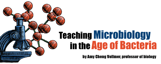 Teaching Microbiology in the Age of Bacteria by Amy Cheng Vollmer, professor of biology
