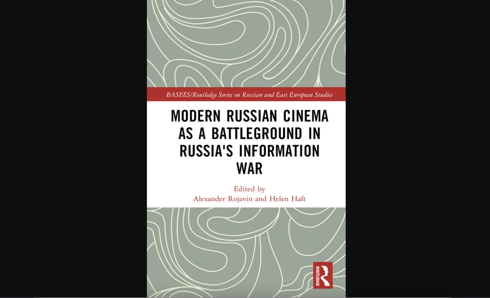 BASEES Routledge Series on Russian and East European Studies. Modern Russia Cinema as a Battleground in Russia's Information War. Edited by Alexander Rojavin and Helen Haft.