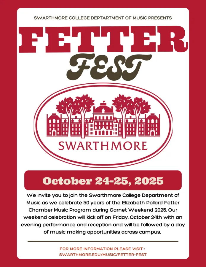 Swarthmore College Department of Music presents Fetter Fest October 24-25, 2025. We invite you to join the Swarthmore College Department of Music as we celebrate 50 years of the Elizabeth Pollard Fetter Chamber Music Program during Garnet Weekend 2025. Our weekend celebration will kick off on Friday, October 24th with an evening performance and reception and will be followed by a day of music making opportunities across campus. 
