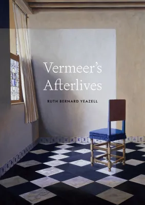 Cover of Ruth Yeazell’s new book, Vermeer’s Afterlives.