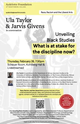 Flyer for an event titled "Unveiling Black Studies" featuring Ula Taylor and Jarvis R. Givens, scheduled for Thursday, February 26, 7:30pm at Swarthmore College, showcasing themes on race and liberal arts.