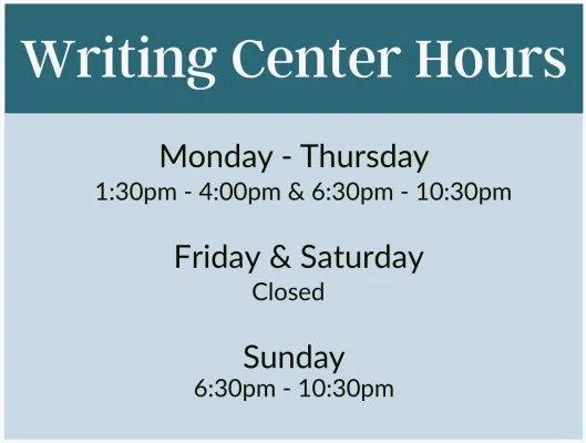 Writing Center Hours; Mon-Thur 1:30pm-4:00pm, 6:30pm-10:30pm; Friday and Saturday Closer, Sunday: 6:30pm-10:30pm