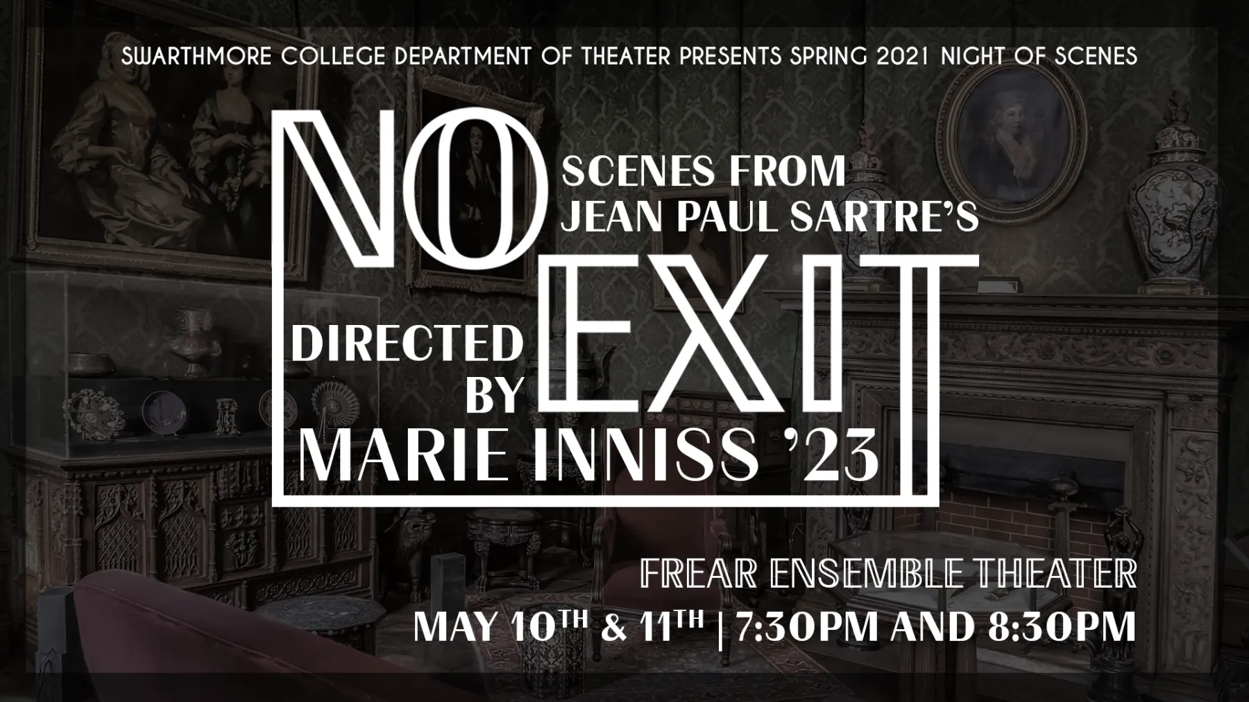 "Swarthmore College Department of Theater Presents Spring 2021 Night of Scenes; Scenes from Jean Paul Sartre's NO EXIT Directed by Marie Inniss '23; Frear Ensemble Theater; May 10th & 11th, 7:30pm and 8:30pm"