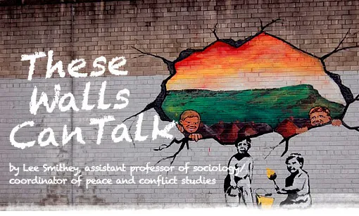These Walls Can Talk by Lee Smithey, assistant professor of sociology/coordinator of peace and conflict studies
